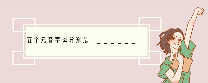五个元音字母分别是 ______.A. A E I O U B. A I U V W